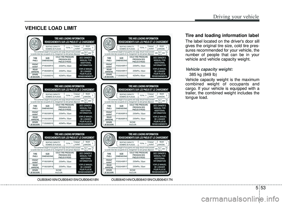 KIA RIO 2017 Owners Manual 553
Driving your vehicle
Tire and loading information label
The label located on the drivers door sill
gives the original tire size, cold tire pres-
sures recommended for your vehicle, the
number of KIA RIO 2017 Owners Manual 553
Driving your vehicle
Tire and loading information label
The label located on the drivers door sill
gives the original tire size, cold tire pres-
sures recommended for your vehicle, the
number of