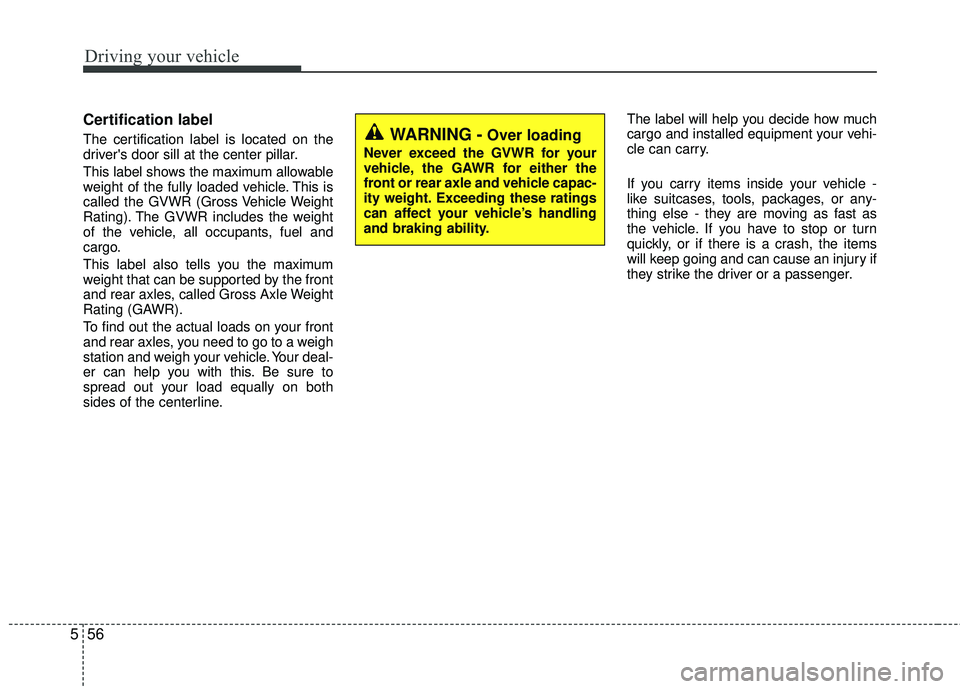 KIA RIO 2017 Owners Manual Driving your vehicle
56
5
Certification label
The certification label is located on the
drivers door sill at the center pillar.
This label shows the maximum allowable
weight of the fully loaded vehic KIA RIO 2017 Owners Manual Driving your vehicle
56
5
Certification label
The certification label is located on the
drivers door sill at the center pillar.
This label shows the maximum allowable
weight of the fully loaded vehic