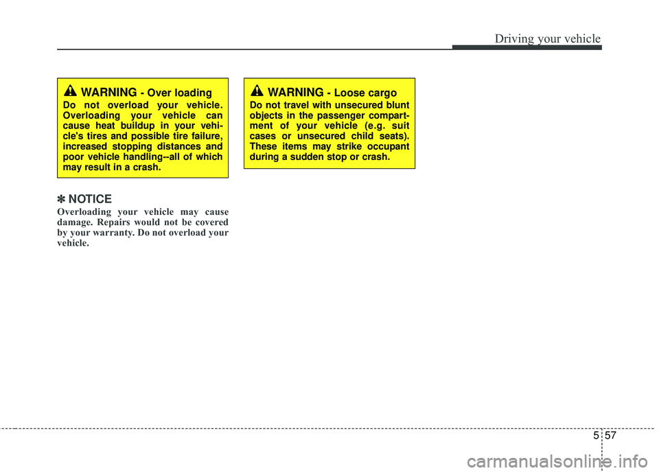 KIA RIO 2017 Owners Manual 557
Driving your vehicle
✽ ✽NOTICE
Overloading your vehicle may cause
damage. Repairs would not be covered
by your warranty. Do not overload your
vehicle.
WARNING - Over loading
Do not overload yo KIA RIO 2017 Owners Manual 557
Driving your vehicle
✽ ✽NOTICE
Overloading your vehicle may cause
damage. Repairs would not be covered
by your warranty. Do not overload your
vehicle.
WARNING - Over loading
Do not overload yo