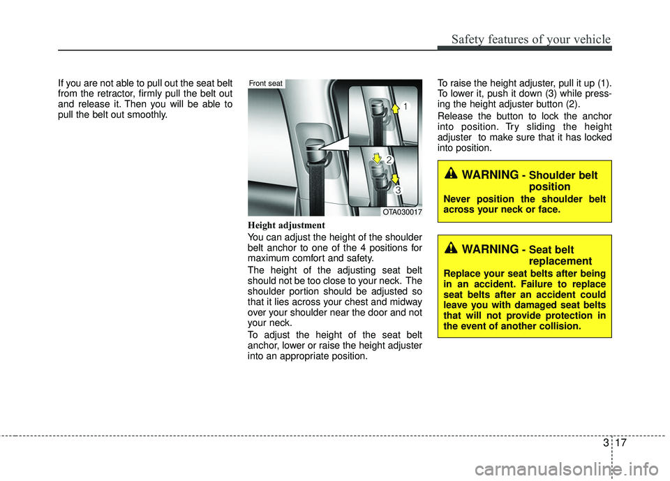 KIA RIO 2017  Owners Manual 317
Safety features of your vehicle
If you are not able to pull out the seat belt
from the retractor, firmly pull the belt out
and release it. Then you will be able to
pull the belt out smoothly.Heigh