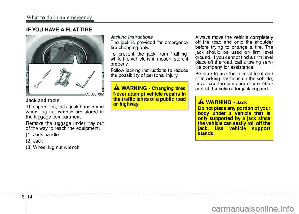 KIA RIO 2017 Owners Manual What to do in an emergency
14
6
IF YOU HAVE A FLAT TIRE
Jack and tools
The spare tire, jack, jack handle and
wheel lug nut wrench are stored in
the luggage compartment.
Remove the luggage under tray o KIA RIO 2017 Owners Manual What to do in an emergency
14
6
IF YOU HAVE A FLAT TIRE
Jack and tools
The spare tire, jack, jack handle and
wheel lug nut wrench are stored in
the luggage compartment.
Remove the luggage under tray o