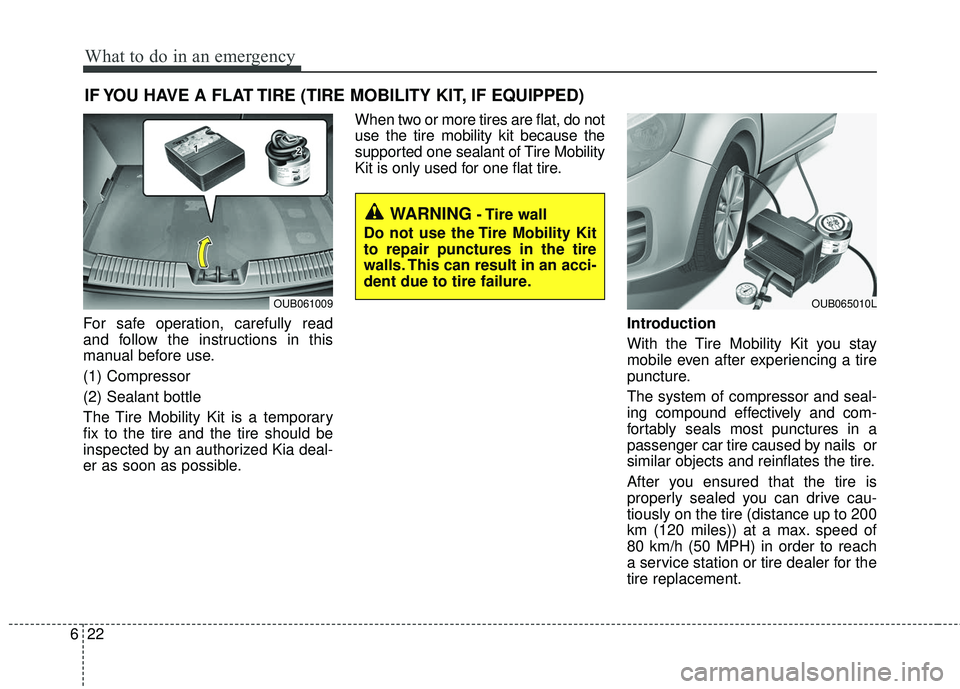 KIA RIO 2017 Owners Manual What to do in an emergency
22
6
IF YOU HAVE A FLAT TIRE (TIRE MOBILITY KIT, IF EQUIPPED)
For safe operation, carefully read
and follow the instructions in this
manual before use.
(1) Compressor
(2) Se KIA RIO 2017 Owners Manual What to do in an emergency
22
6
IF YOU HAVE A FLAT TIRE (TIRE MOBILITY KIT, IF EQUIPPED)
For safe operation, carefully read
and follow the instructions in this
manual before use.
(1) Compressor
(2) Se