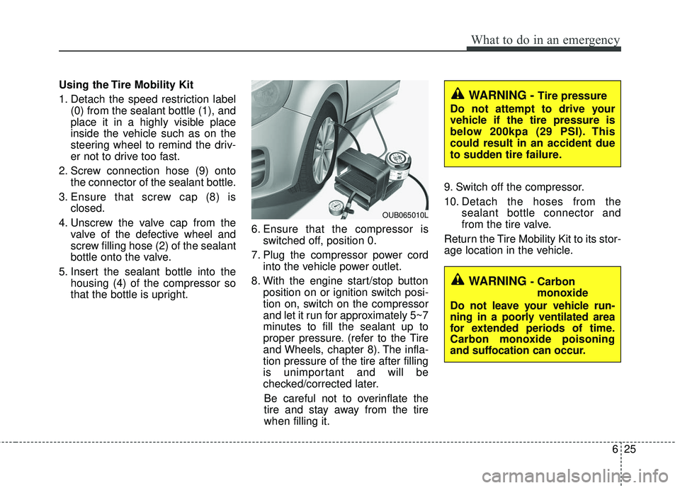 KIA RIO 2017 Owners Manual 625
What to do in an emergency
Using the Tire Mobility Kit
1. Detach the speed restriction label(0) from the sealant bottle (1), and
place it in a highly visible place
inside the vehicle such as on th KIA RIO 2017 Owners Manual 625
What to do in an emergency
Using the Tire Mobility Kit
1. Detach the speed restriction label(0) from the sealant bottle (1), and
place it in a highly visible place
inside the vehicle such as on th
