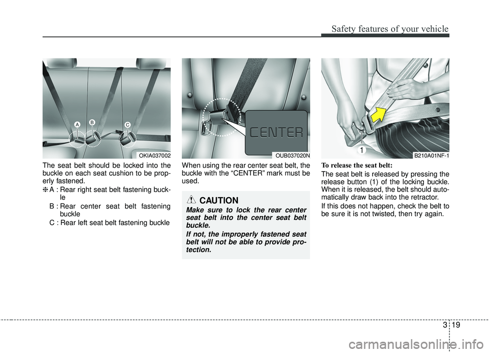 KIA RIO 2017 Owners Guide 319
Safety features of your vehicle
The seat belt should be locked into the
buckle on each seat cushion to be prop-
erly fastened.
❈A : Rear right seat belt fastening buck-
le
B : Rear center seat b