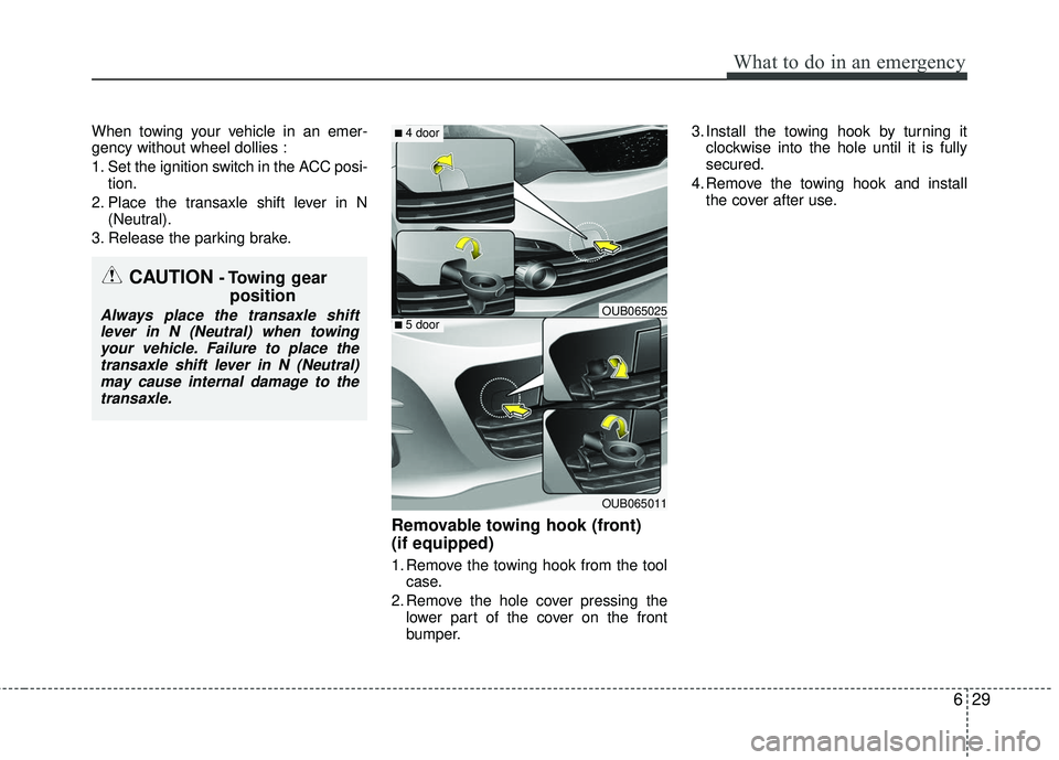 KIA RIO 2017 Owners Manual 629
What to do in an emergency
When towing your vehicle in an emer-
gency without wheel dollies :
1. Set the ignition switch in the ACC posi-tion.
2. Place the transaxle shift lever in N (Neutral).
3. KIA RIO 2017 Owners Manual 629
What to do in an emergency
When towing your vehicle in an emer-
gency without wheel dollies :
1. Set the ignition switch in the ACC posi-tion.
2. Place the transaxle shift lever in N (Neutral).
3.