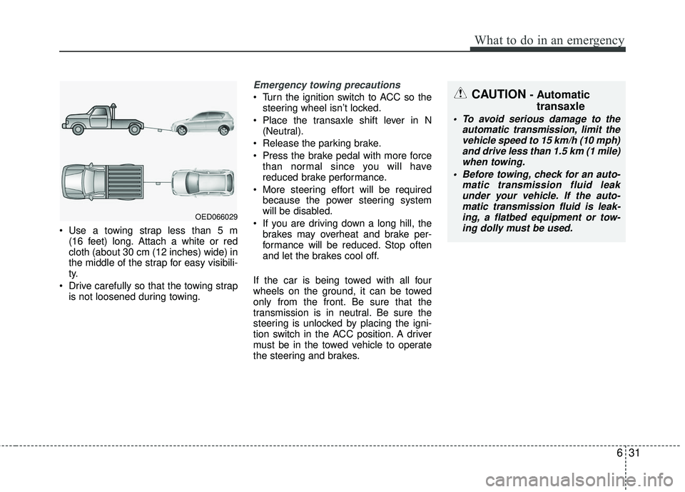KIA RIO 2017 Owners Manual 631
What to do in an emergency
Use a towing strap less than 5 m (16 feet) long. Attach a white or red
cloth (about 30 cm (12 inches) wide) in
the middle of the strap for easy visibili-
ty.
Drive car KIA RIO 2017 Owners Manual 631
What to do in an emergency
Use a towing strap less than 5 m (16 feet) long. Attach a white or red
cloth (about 30 cm (12 inches) wide) in
the middle of the strap for easy visibili-
ty.
Drive car