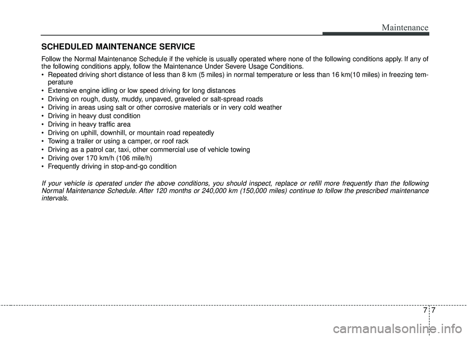 KIA RIO 2017 Owners Manual 77
Maintenance
SCHEDULED MAINTENANCE SERVICE
Follow the Normal Maintenance Schedule if the vehicle is usually operated where none of the following conditions apply. If any of
the following conditions KIA RIO 2017 Owners Manual 77
Maintenance
SCHEDULED MAINTENANCE SERVICE
Follow the Normal Maintenance Schedule if the vehicle is usually operated where none of the following conditions apply. If any of
the following conditions