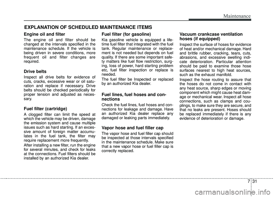 KIA RIO 2017 Owners Manual 731
Maintenance
EXPLANATION OF SCHEDULED MAINTENANCE ITEMS
Engine oil and filter
The engine oil and filter should be
changed at the intervals specified in the
maintenance schedule. If the vehicle is
b KIA RIO 2017 Owners Manual 731
Maintenance
EXPLANATION OF SCHEDULED MAINTENANCE ITEMS
Engine oil and filter
The engine oil and filter should be
changed at the intervals specified in the
maintenance schedule. If the vehicle is
b