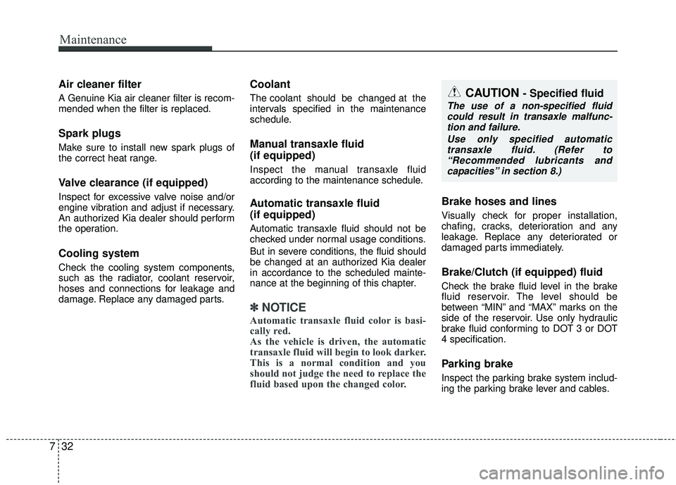 KIA RIO 2017 Owners Manual Maintenance
32
7
Air cleaner filter
A Genuine Kia air cleaner filter is recom-
mended when the filter is replaced.
Spark plugs
Make sure to install new spark plugs of
the correct heat range.
Valve cl KIA RIO 2017 Owners Manual Maintenance
32
7
Air cleaner filter
A Genuine Kia air cleaner filter is recom-
mended when the filter is replaced.
Spark plugs
Make sure to install new spark plugs of
the correct heat range.
Valve cl