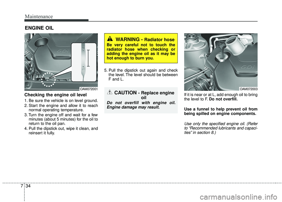 KIA RIO 2017 Owners Manual Maintenance
34
7
ENGINE OIL
Checking the engine oil level
1. Be sure the vehicle is on level ground.
2. Start the engine and allow it to reach
normal operating temperature.
3. Turn the engine off an KIA RIO 2017 Owners Manual Maintenance
34
7
ENGINE OIL
Checking the engine oil level
1. Be sure the vehicle is on level ground.
2. Start the engine and allow it to reach
normal operating temperature.
3. Turn the engine off an