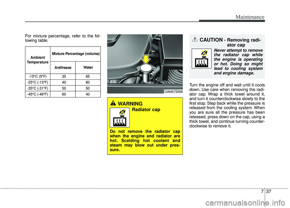 KIA RIO 2017 Owners Manual 737
Maintenance
For mixture percentage, refer to the fol-
lowing table.Turn the engine off and wait until it cools
down. Use care when removing the radi-
ator cap. Wrap a thick towel around it,
and tu KIA RIO 2017 Owners Manual 737
Maintenance
For mixture percentage, refer to the fol-
lowing table.Turn the engine off and wait until it cools
down. Use care when removing the radi-
ator cap. Wrap a thick towel around it,
and tu