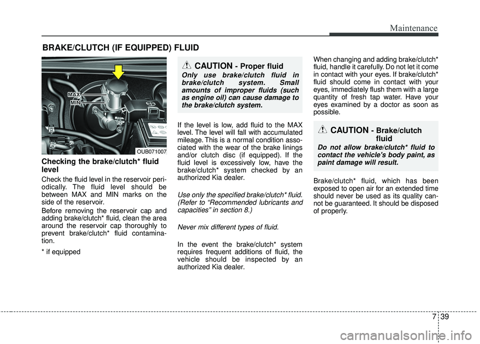 KIA RIO 2017 Owners Manual 739
Maintenance
BRAKE/CLUTCH (IF EQUIPPED) FLUID
Checking the brake/clutch* fluid
level
Check the fluid level in the reservoir peri-
odically. The fluid level should be
between MAX and MIN marks on t KIA RIO 2017 Owners Manual 739
Maintenance
BRAKE/CLUTCH (IF EQUIPPED) FLUID
Checking the brake/clutch* fluid
level
Check the fluid level in the reservoir peri-
odically. The fluid level should be
between MAX and MIN marks on t