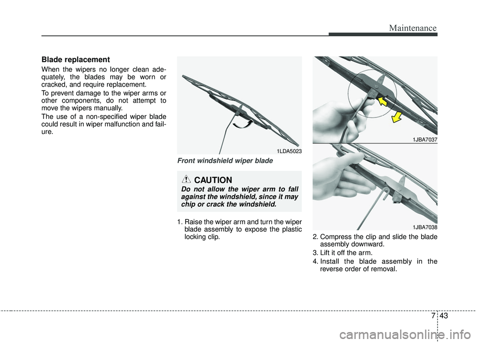 KIA RIO 2017 Owners Manual 743
Maintenance
Blade replacement
When the wipers no longer clean ade-
quately, the blades may be worn or
cracked, and require replacement.
To prevent damage to the wiper arms or
other components, d KIA RIO 2017 Owners Manual 743
Maintenance
Blade replacement
When the wipers no longer clean ade-
quately, the blades may be worn or
cracked, and require replacement.
To prevent damage to the wiper arms or
other components, d