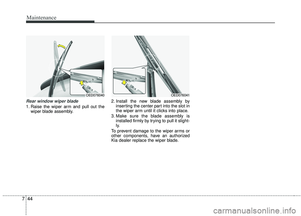KIA RIO 2017 Owners Manual Maintenance
44
7
Rear window wiper blade
1. Raise the wiper arm and pull out the
wiper blade assembly. 2. Install the new blade assembly by
inserting the center part into the slot in
the wiper arm un KIA RIO 2017 Owners Manual Maintenance
44
7
Rear window wiper blade
1. Raise the wiper arm and pull out the
wiper blade assembly. 2. Install the new blade assembly by
inserting the center part into the slot in
the wiper arm un