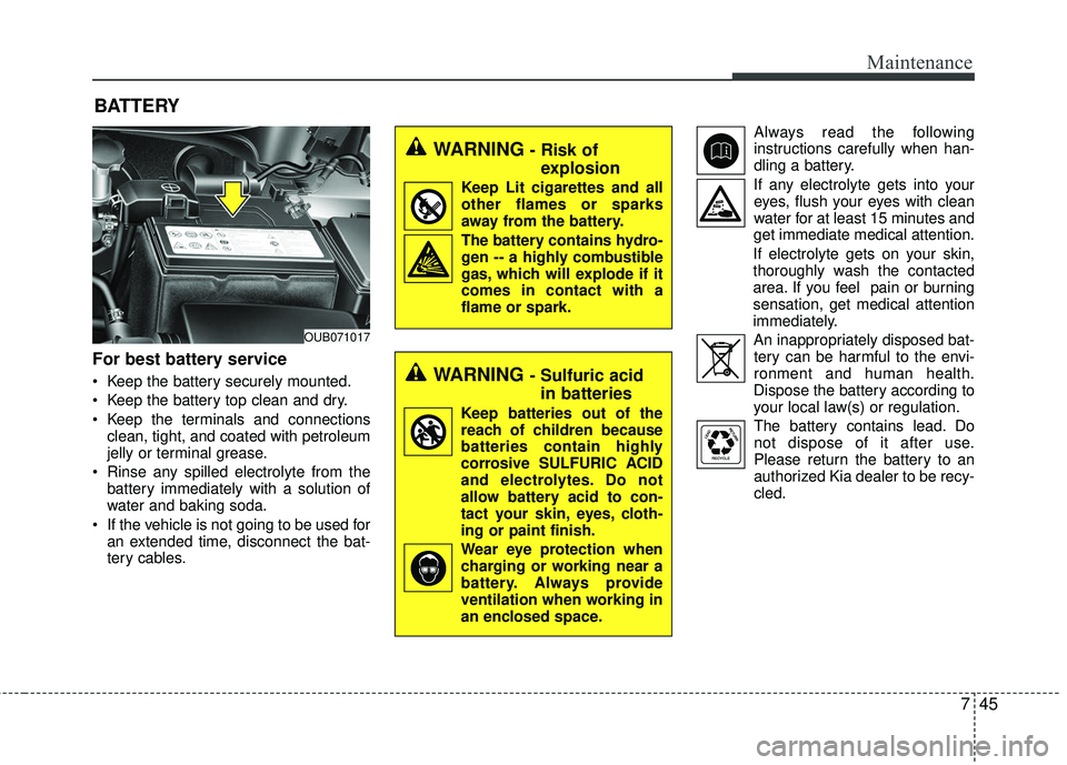 KIA RIO 2017 Owners Manual 745
Maintenance
BATTERY
For best battery service
Keep the battery securely mounted.
Keep the battery top clean and dry.
Keep the terminals and connectionsclean, tight, and coated with petroleum
jel KIA RIO 2017 Owners Manual 745
Maintenance
BATTERY
For best battery service
Keep the battery securely mounted.
Keep the battery top clean and dry.
Keep the terminals and connectionsclean, tight, and coated with petroleum
jel