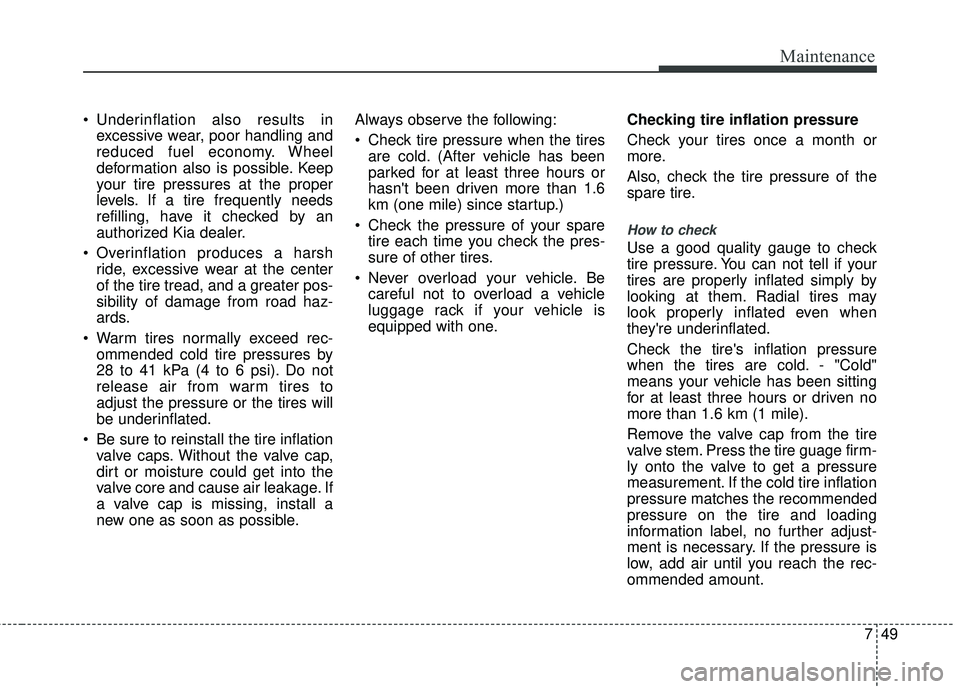 KIA RIO 2017 Owners Manual 749
Maintenance
Underinflation also results inexcessive wear, poor handling and
reduced fuel economy. Wheel
deformation also is possible. Keep
your tire pressures at the proper
levels. If a tire freq KIA RIO 2017 Owners Manual 749
Maintenance
Underinflation also results inexcessive wear, poor handling and
reduced fuel economy. Wheel
deformation also is possible. Keep
your tire pressures at the proper
levels. If a tire freq
