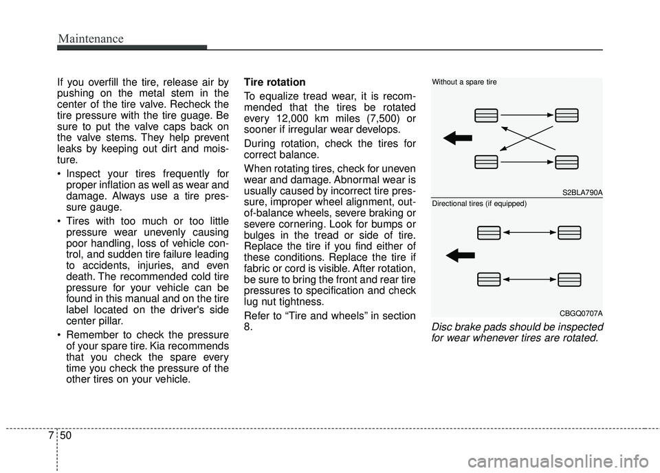 KIA RIO 2017  Owners Manual Maintenance
50
7
If you overfill the tire, release air by
pushing on the metal stem in the
center of the tire valve. Recheck the
tire pressure with the tire guage. Be
sure to put the valve caps back o