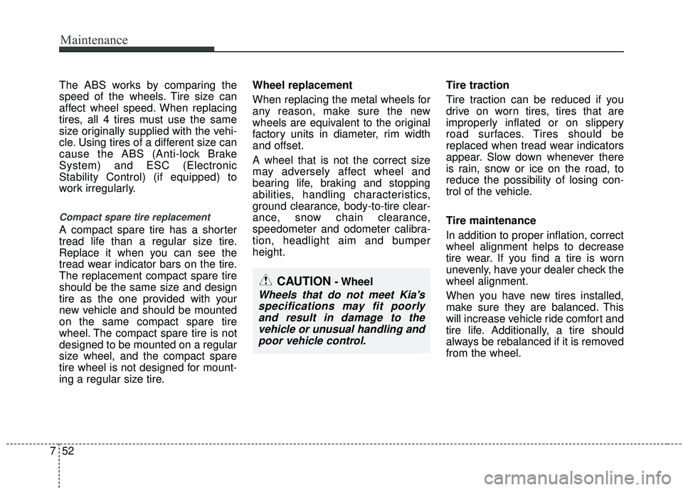 KIA RIO 2017 Owners Manual Maintenance
52
7
The ABS works by comparing the
speed of the wheels. Tire size can
affect wheel speed. When replacing
tires, all 4 tires must use the same
size originally supplied with the vehi-
cle. KIA RIO 2017 Owners Manual Maintenance
52
7
The ABS works by comparing the
speed of the wheels. Tire size can
affect wheel speed. When replacing
tires, all 4 tires must use the same
size originally supplied with the vehi-
cle.
