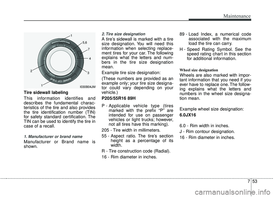 KIA RIO 2017 Owners Manual 753
Maintenance
Tire sidewall labeling
This information identifies and
describes the fundamental charac-
teristics of the tire and also provides
the tire identification number (TIN)
for safety standar KIA RIO 2017 Owners Manual 753
Maintenance
Tire sidewall labeling
This information identifies and
describes the fundamental charac-
teristics of the tire and also provides
the tire identification number (TIN)
for safety standar