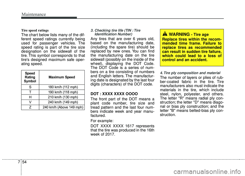 KIA RIO 2017 Owners Manual Maintenance
54
7
Tire speed ratings
The chart below lists many of the dif-
ferent speed ratings currently being
used for passenger vehicles. The
speed rating is part of the tire size
designation on KIA RIO 2017 Owners Manual Maintenance
54
7
Tire speed ratings
The chart below lists many of the dif-
ferent speed ratings currently being
used for passenger vehicles. The
speed rating is part of the tire size
designation on