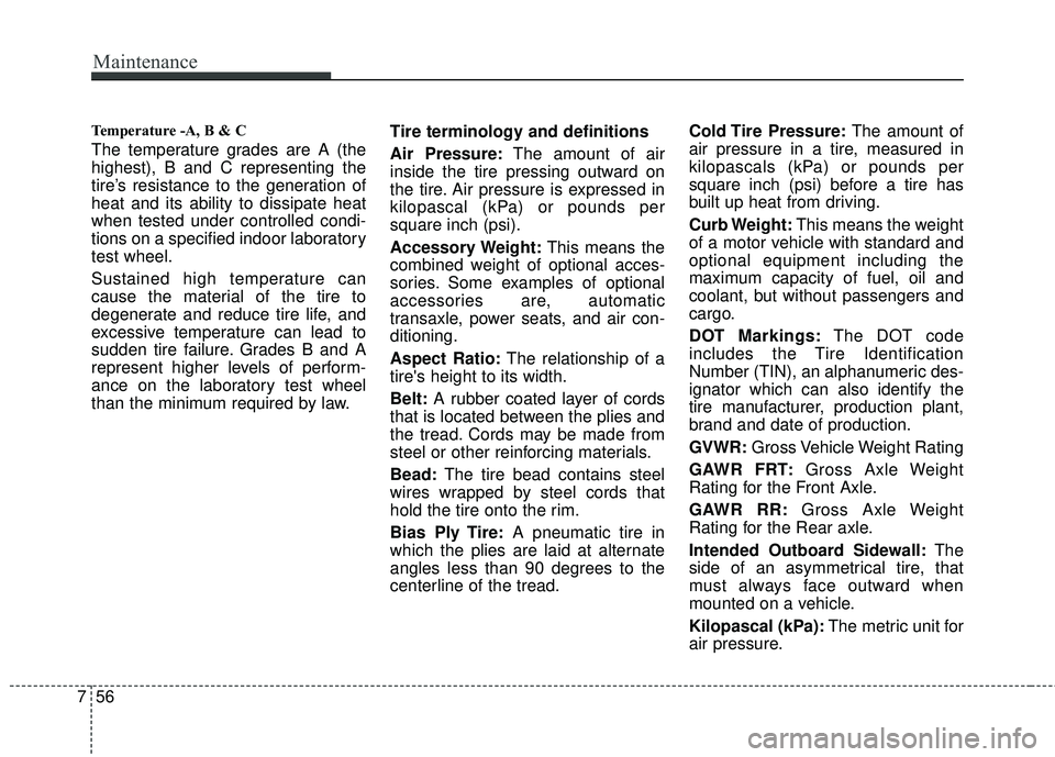 KIA RIO 2017 Owners Manual Maintenance
56
7
Temperature -A, B & C
The temperature grades are A (the
highest), B and C representing the
tire’s resistance to the generation of
heat and its ability to dissipate heat
when tested KIA RIO 2017 Owners Manual Maintenance
56
7
Temperature -A, B & C
The temperature grades are A (the
highest), B and C representing the
tire’s resistance to the generation of
heat and its ability to dissipate heat
when tested