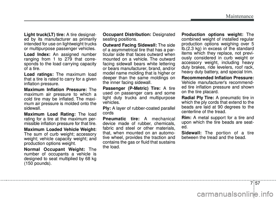 KIA RIO 2017 Owners Manual 757
Maintenance
Light truck(LT) tire:A tire designat-
ed by its manufacturer as primarily
intended for use on lightweight trucks
or multipurpose passenger vehicles.
Load Index: An assigned number
rang KIA RIO 2017 Owners Manual 757
Maintenance
Light truck(LT) tire:A tire designat-
ed by its manufacturer as primarily
intended for use on lightweight trucks
or multipurpose passenger vehicles.
Load Index: An assigned number
rang