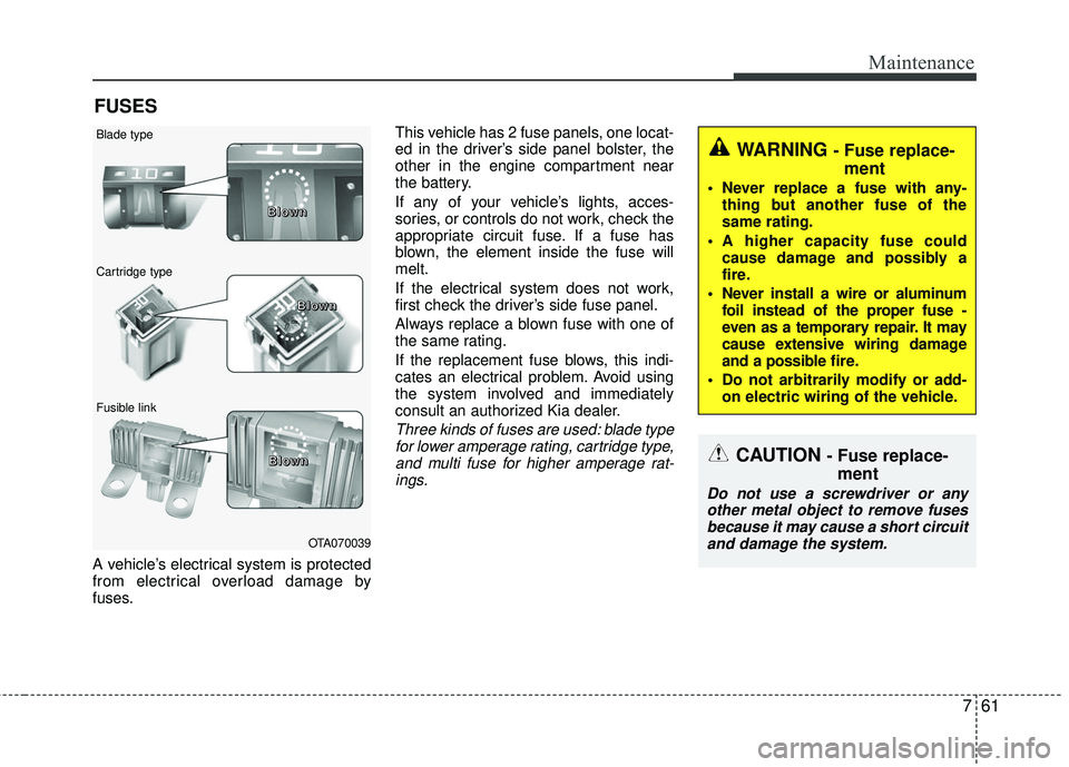KIA RIO 2017 Owners Manual 761
Maintenance
FUSES
A vehicle’s electrical system is protected
from electrical overload damage by
fuses.This vehicle has 2 fuse panels, one locat-
ed in the driver’s side panel bolster, the
othe KIA RIO 2017 Owners Manual 761
Maintenance
FUSES
A vehicle’s electrical system is protected
from electrical overload damage by
fuses.This vehicle has 2 fuse panels, one locat-
ed in the driver’s side panel bolster, the
othe