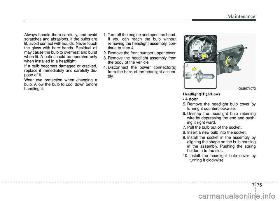 KIA RIO 2017 Owners Manual 775
Maintenance
Always handle them carefully, and avoid
scratches and abrasions. If the bulbs are
lit, avoid contact with liquids. Never touch
the glass with bare hands. Residual oil
may cause the bul KIA RIO 2017 Owners Manual 775
Maintenance
Always handle them carefully, and avoid
scratches and abrasions. If the bulbs are
lit, avoid contact with liquids. Never touch
the glass with bare hands. Residual oil
may cause the bul