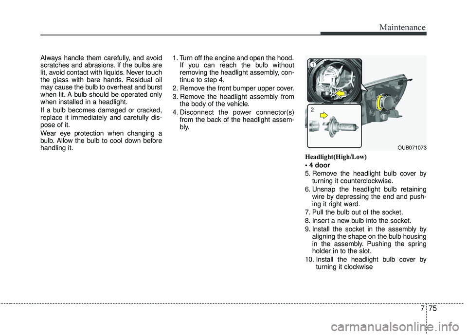 KIA RIO 2017  Owners Manual 775
Maintenance
Always handle them carefully, and avoid
scratches and abrasions. If the bulbs are
lit, avoid contact with liquids. Never touch
the glass with bare hands. Residual oil
may cause the bul
