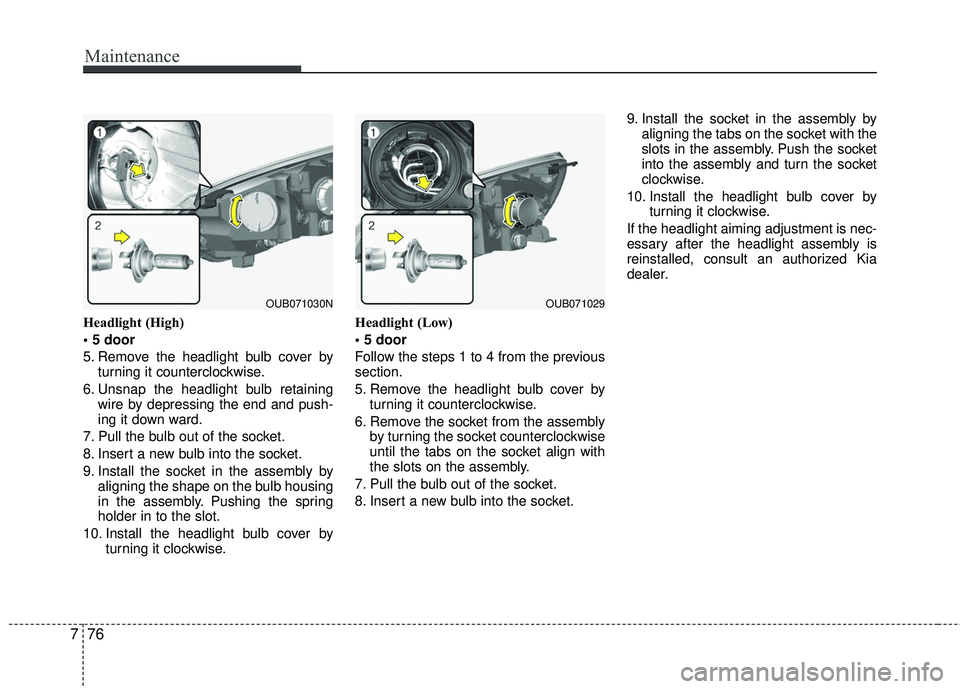 KIA RIO 2017  Owners Manual Maintenance
76
7
Headlight (High)

5. Remove the headlight bulb cover by
turning it counterclockwise.
6. Unsnap the headlight bulb retaining wire by depressing the end and push-
ing it down ward.
7. P