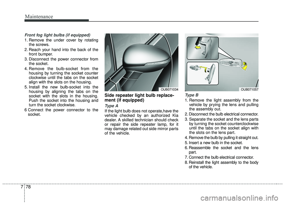 KIA RIO 2017  Owners Manual Maintenance
78
7
Front fog light bulbs (if equipped)
1. Remove the under cover by rotating
the screws.
2. Reach your hand into the back of the front bumper.
3. Disconnect the power connector from the 