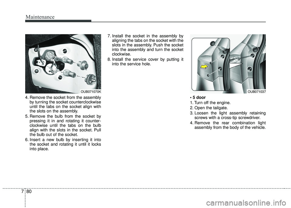 KIA RIO 2017 Owners Manual Maintenance
80
7
4. Remove the socket from the assembly
by turning the socket counterclockwise
until the tabs on the socket align with
the slots on the assembly.
5. Remove the bulb from the socket by KIA RIO 2017 Owners Manual Maintenance
80
7
4. Remove the socket from the assembly
by turning the socket counterclockwise
until the tabs on the socket align with
the slots on the assembly.
5. Remove the bulb from the socket by