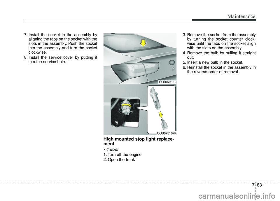 KIA RIO 2017 Owners Manual 783
Maintenance
7. Install the socket in the assembly byaligning the tabs on the socket with the
slots in the assembly. Push the socket
into the assembly and turn the socket
clockwise.
8. Install the KIA RIO 2017 Owners Manual 783
Maintenance
7. Install the socket in the assembly byaligning the tabs on the socket with the
slots in the assembly. Push the socket
into the assembly and turn the socket
clockwise.
8. Install the