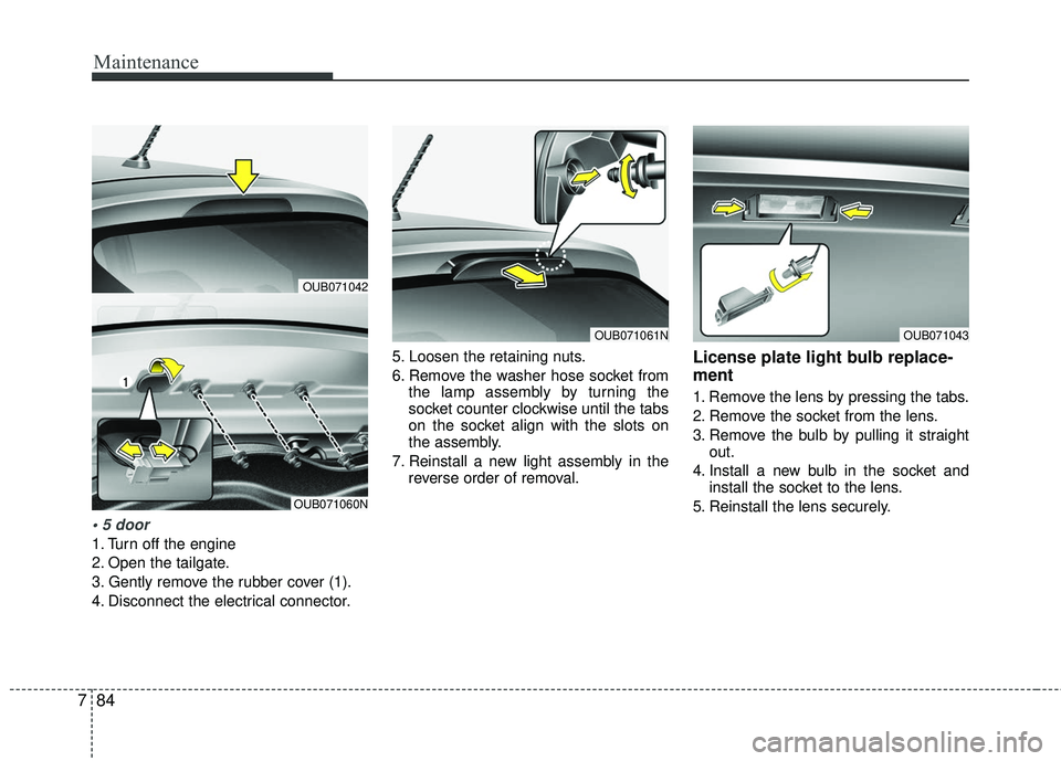 KIA RIO 2017 Owners Manual Maintenance
84
7
1. Turn off the engine
2. Open the tailgate.
3. Gently remove the rubber cover (1).
4. Disconnect the electrical connector. 5. Loosen the retaining nuts.
6. Remove the washer hose so KIA RIO 2017 Owners Manual Maintenance
84
7
1. Turn off the engine
2. Open the tailgate.
3. Gently remove the rubber cover (1).
4. Disconnect the electrical connector. 5. Loosen the retaining nuts.
6. Remove the washer hose so