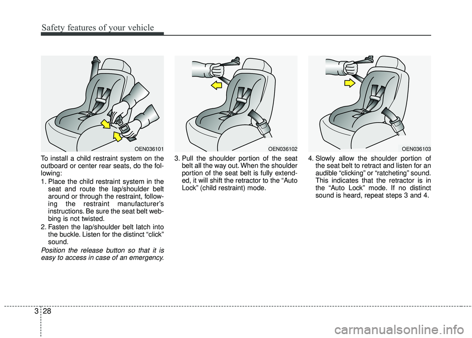 KIA RIO 2017 Service Manual Safety features of your vehicle
28
3
To install a child restraint system on the
outboard or center rear seats, do the fol-
lowing:
1. Place the child restraint system in the
seat and route the lap/sho