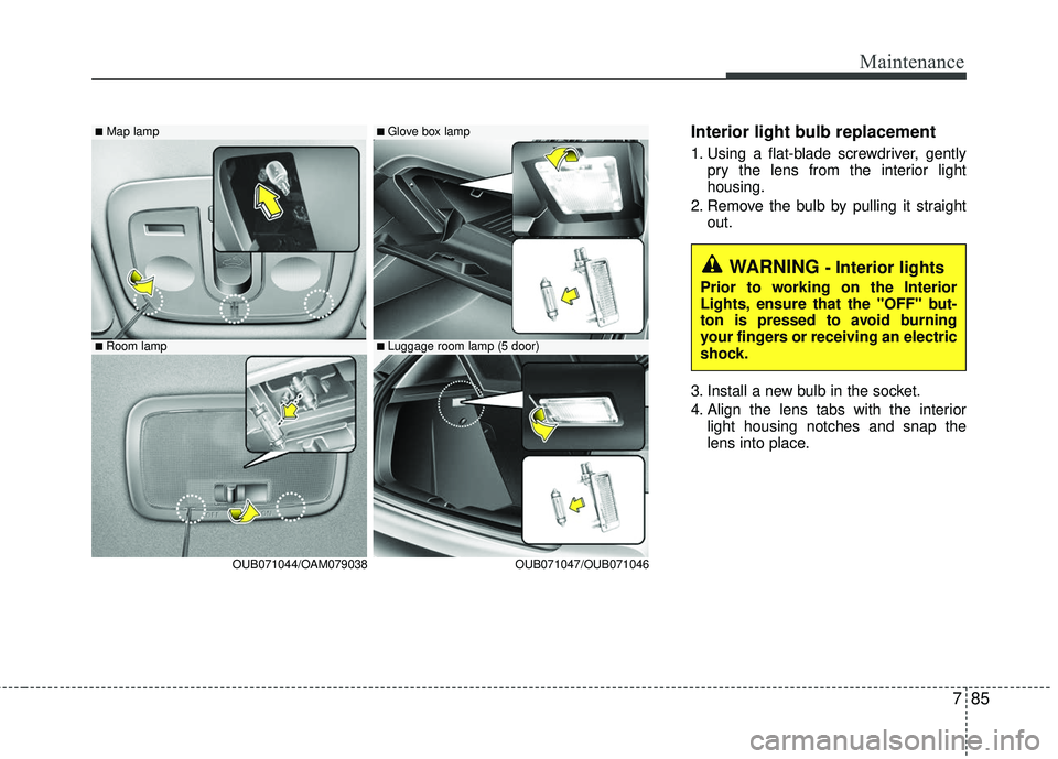 KIA RIO 2017 Owners Manual 785
Maintenance
Interior light bulb replacement
1. Using a flat-blade screwdriver, gentlypry the lens from the interior light
housing.
2. Remove the bulb by pulling it straight out.
3. Install a new b KIA RIO 2017 Owners Manual 785
Maintenance
Interior light bulb replacement
1. Using a flat-blade screwdriver, gentlypry the lens from the interior light
housing.
2. Remove the bulb by pulling it straight out.
3. Install a new b
