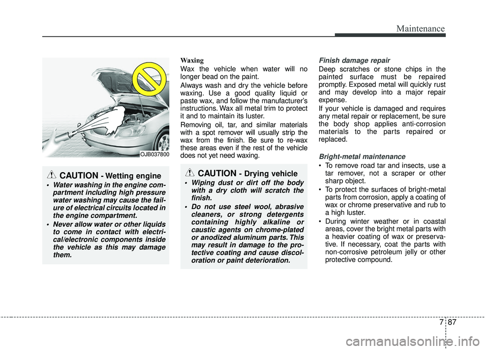 KIA RIO 2017 Owners Manual 787
Maintenance
Waxing
Wax the vehicle when water will no
longer bead on the paint.
Always wash and dry the vehicle before
waxing. Use a good quality liquid or
paste wax, and follow the manufacturer†KIA RIO 2017 Owners Manual 787
Maintenance
Waxing
Wax the vehicle when water will no
longer bead on the paint.
Always wash and dry the vehicle before
waxing. Use a good quality liquid or
paste wax, and follow the manufacturerâ€