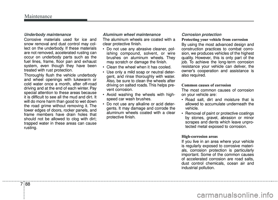 KIA RIO 2017 Owners Manual Maintenance
88
7
Underbody maintenance
Corrosive materials used for ice and
snow removal and dust control may col-
lect on the underbody. If these materials
are not removed, accelerated rusting can
oc KIA RIO 2017 Owners Manual Maintenance
88
7
Underbody maintenance
Corrosive materials used for ice and
snow removal and dust control may col-
lect on the underbody. If these materials
are not removed, accelerated rusting can
oc