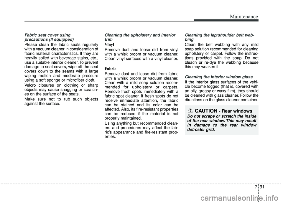 KIA RIO 2017 Owners Manual 791
Maintenance
Fabric seat cover usingprecautions (If equipped)
Please clean the fabric seats regularly
with a vacuum cleaner in consideration of
fabric material characteristics. If they are
heavily KIA RIO 2017 Owners Manual 791
Maintenance
Fabric seat cover usingprecautions (If equipped)
Please clean the fabric seats regularly
with a vacuum cleaner in consideration of
fabric material characteristics. If they are
heavily