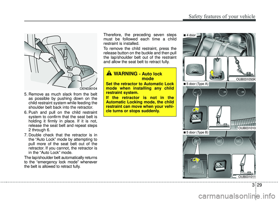 KIA RIO 2017  Owners Manual 329
Safety features of your vehicle
5. Remove as much slack from the beltas possible by pushing down on the
child restraint system while feeding the
shoulder belt back into the retractor.
6. Push and 