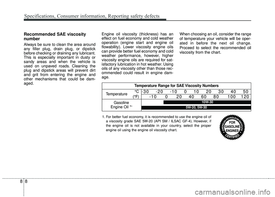 KIA RIO 2017  Owners Manual Specifications, Consumer information, Reporting safety defects
88
Recommended SAE viscosity
number
Always be sure to clean the area around
any filler plug, drain plug, or dipstick
before checking or d