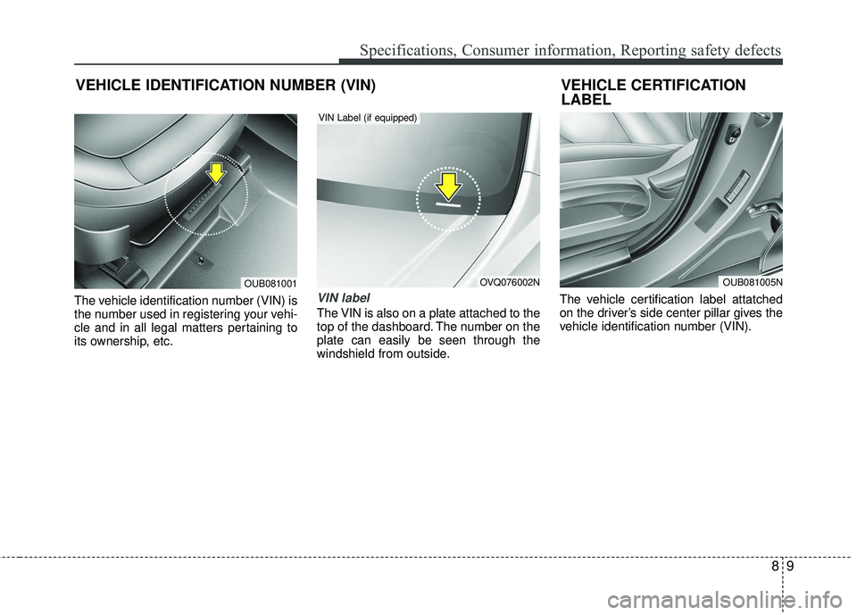 KIA RIO 2017 Owners Manual 89
Specifications, Consumer information, Reporting safety defects
The vehicle identification number (VIN) is
the number used in registering your vehi-
cle and in all legal matters pertaining to
its ow KIA RIO 2017 Owners Manual 89
Specifications, Consumer information, Reporting safety defects
The vehicle identification number (VIN) is
the number used in registering your vehi-
cle and in all legal matters pertaining to
its ow