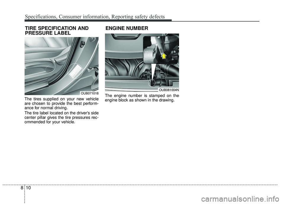 KIA RIO 2017 Owners Manual The tires supplied on your new vehicle
are chosen to provide the best perform-
ance for normal driving.
The tire label located on the drivers side
center pillar gives the tire pressures rec-
ommended KIA RIO 2017 Owners Manual The tires supplied on your new vehicle
are chosen to provide the best perform-
ance for normal driving.
The tire label located on the drivers side
center pillar gives the tire pressures rec-
ommended