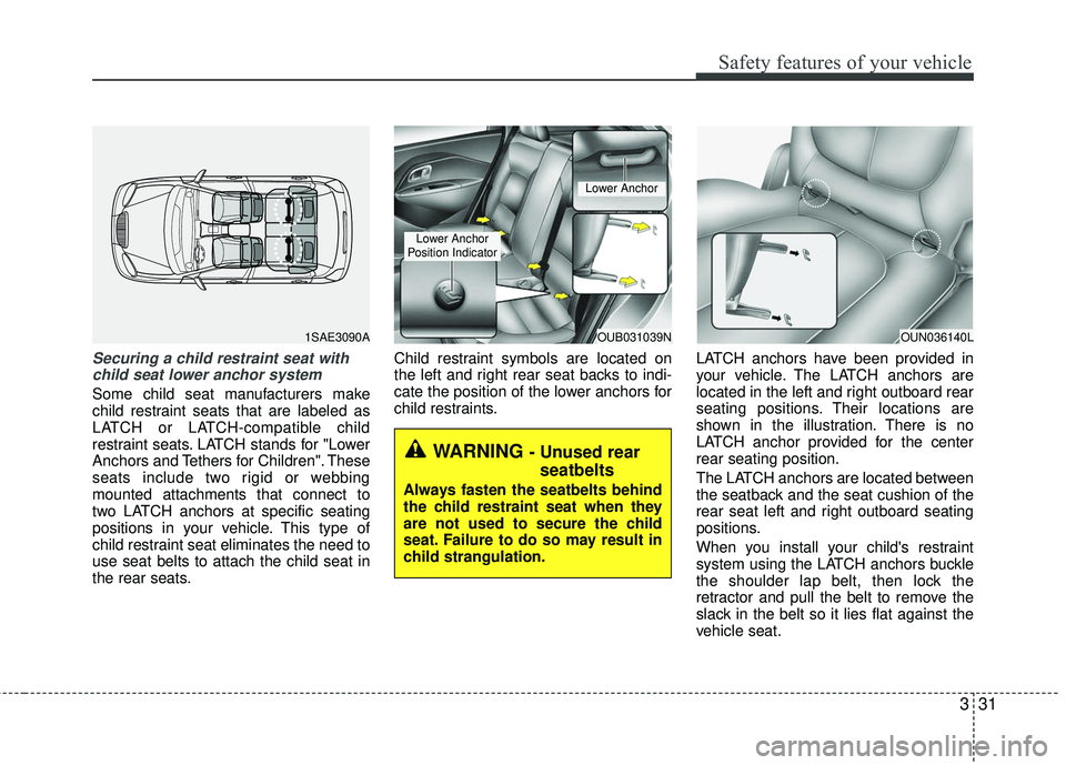 KIA RIO 2017 Service Manual 331
Safety features of your vehicle
Securing a child restraint seat withchild seat lower anchor system
Some child seat manufacturers make
child restraint seats that are labeled as
LATCH or LATCH-compa