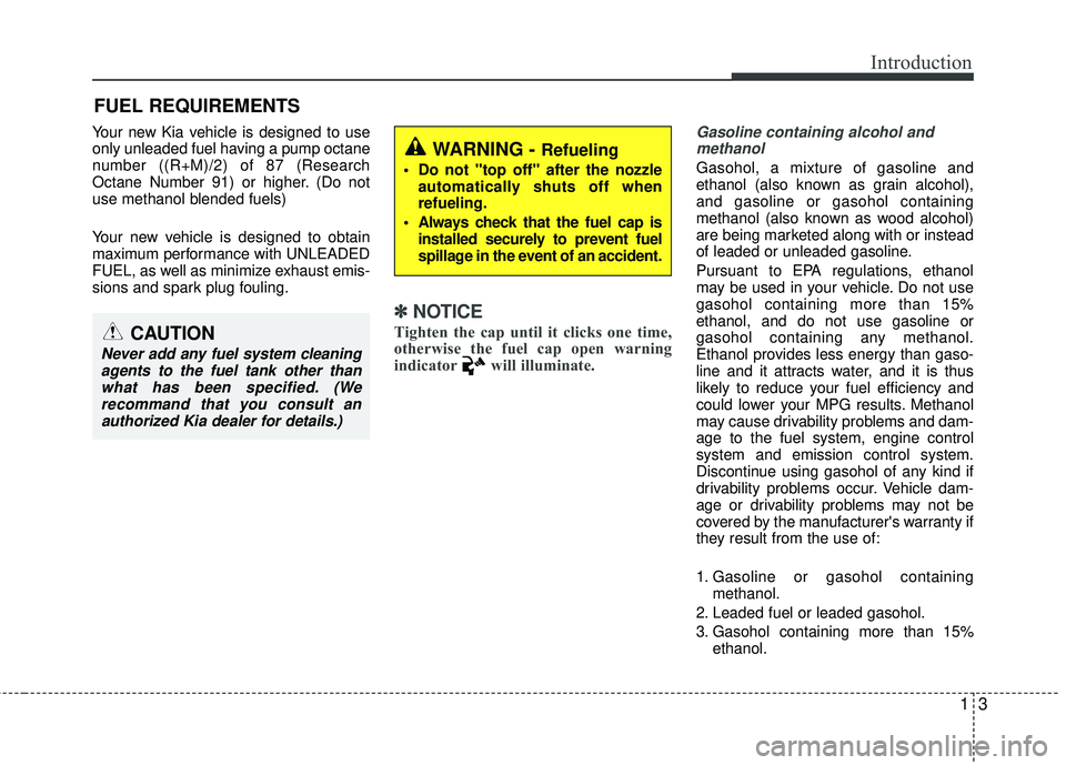 KIA RIO 2017  Owners Manual 13
Introduction
Your new Kia vehicle is designed to use
only unleaded fuel having a pump octane
number ((R+M)/2) of 87 (Research
Octane Number 91) or higher. (Do not
use methanol blended fuels)
Your n