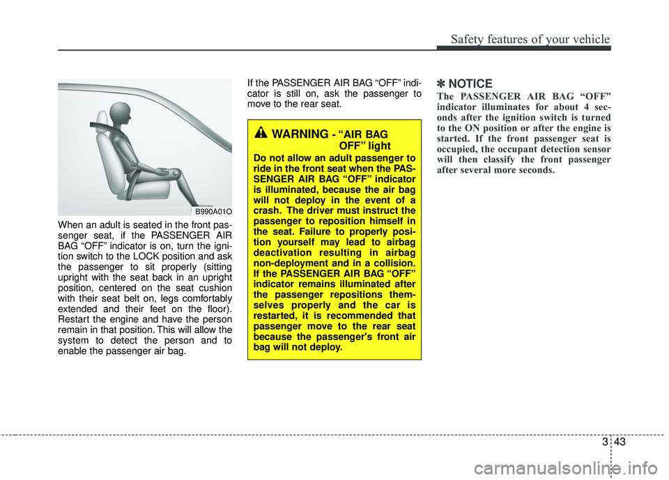 KIA RIO 2017  Owners Manual 343
Safety features of your vehicle
When an adult is seated in the front pas-
senger seat, if the PASSENGER AIR
BAG “OFF” indicator is on, turn the igni-
tion switch to the LOCK position and ask
t