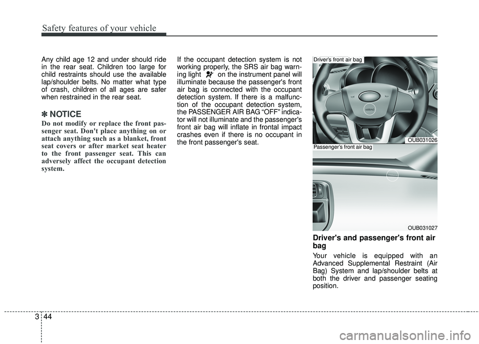KIA RIO 2017 Workshop Manual Safety features of your vehicle
44
3
Any child age 12 and under should ride
in the rear seat. Children too large for
child restraints should use the available
lap/shoulder belts. No matter what type
o