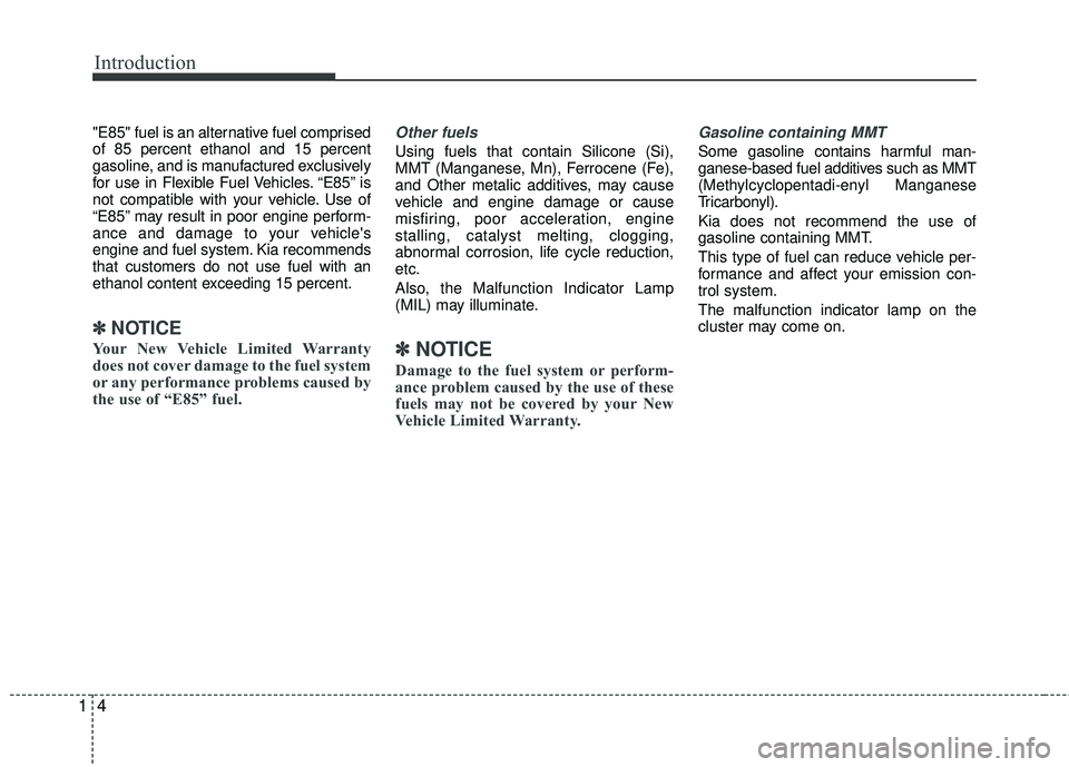 KIA RIO 2017  Owners Manual Introduction
41
"E85" fuel is an alternative fuel comprised
of 85 percent ethanol and 15 percent
gasoline, and is manufactured exclusively
for use in Flexible Fuel Vehicles. “E85” is
not compatibl