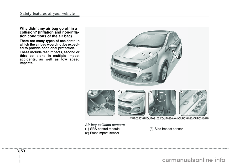 KIA RIO 2017 Repair Manual Safety features of your vehicle
50
3
Why didn’t my air bag go off in a
collision? (Inflation and non-infla-
tion conditions of the air bag)
There are many types of accidents in
which the air bag wou KIA RIO 2017 Repair Manual Safety features of your vehicle
50
3
Why didn’t my air bag go off in a
collision? (Inflation and non-infla-
tion conditions of the air bag)
There are many types of accidents in
which the air bag wou