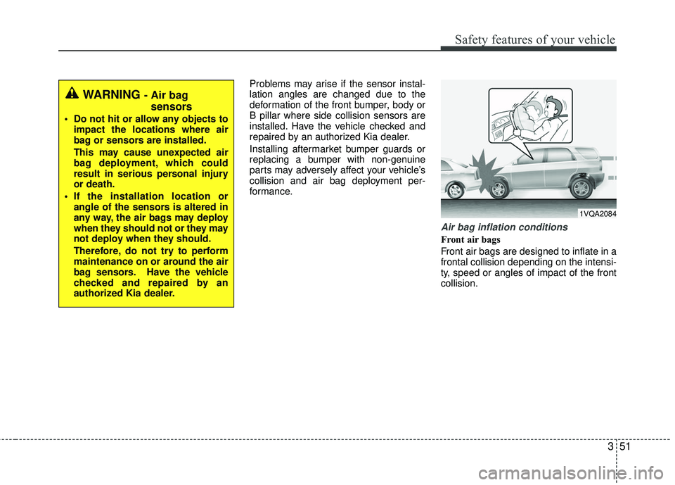 KIA RIO 2017  Owners Manual 351
Safety features of your vehicle
Problems may arise if the sensor instal-
lation angles are changed due to the
deformation of the front bumper, body or
B pillar where side collision sensors are
ins
